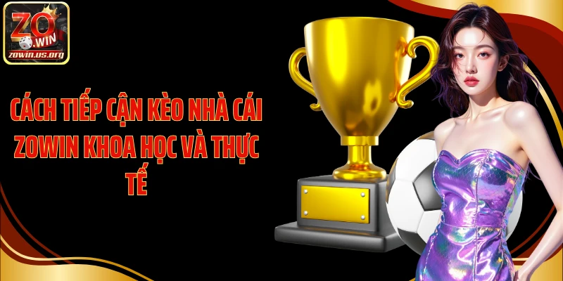 Cách tiếp cận kèo nhà cái Zowin khoa học và thực tế