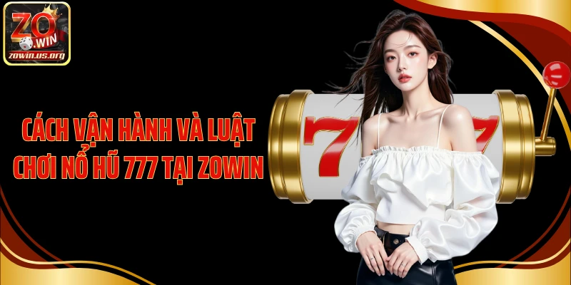 Cách vận hành và luật chơi nổ hũ 777 tại Zowin