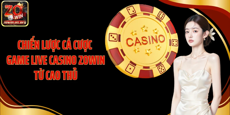 Chiến lược cá cược game live casino Zowin từ cao thủ