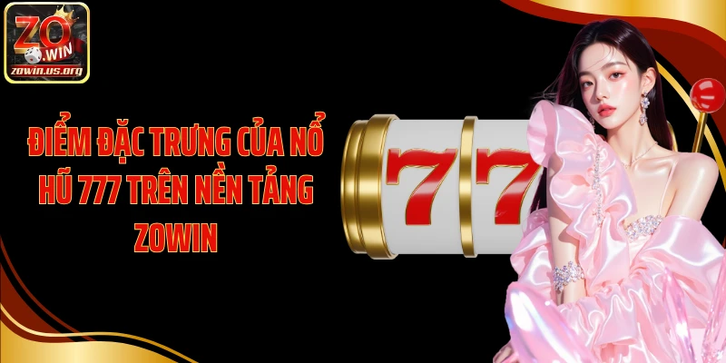 Điểm đặc trưng của nổ hũ 777 trên nền tảng Zowin