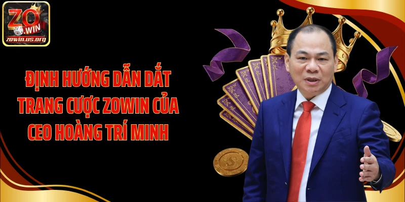 Định hướng dẫn dắt trang cược Zowin của CEO Hoàng Trí Minh