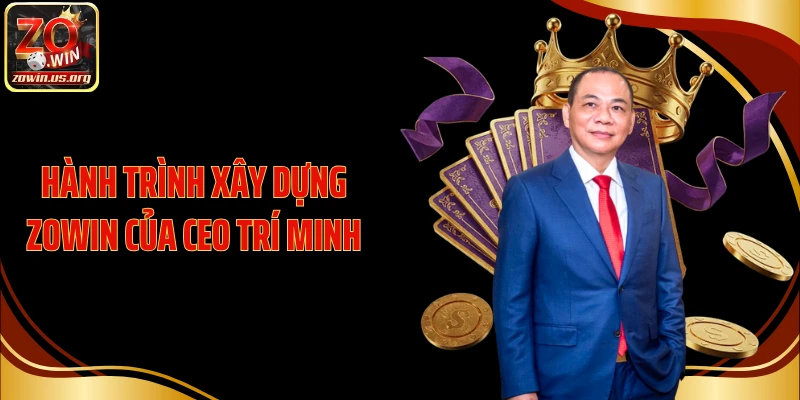 Hành trình xây dựng Zowin của CEO Trí Minh