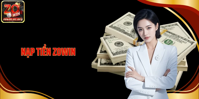 Nạp Tiền Zowin: Gửi Vốn Cá Cược Tham Gia Giải Trí Đổi Thưởng