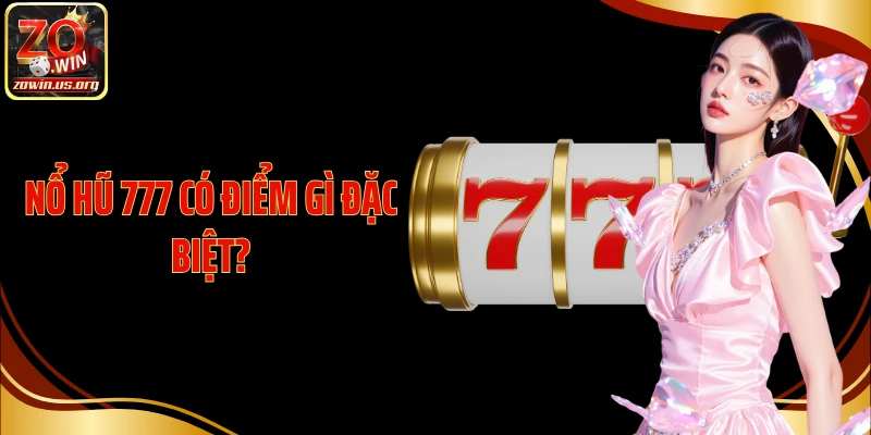 Nổ hũ 777 có điểm gì đặc biệt?