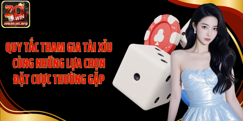 Quy tắc tham gia Tài Xỉu cùng những lựa chọn đặt cược thường gặp